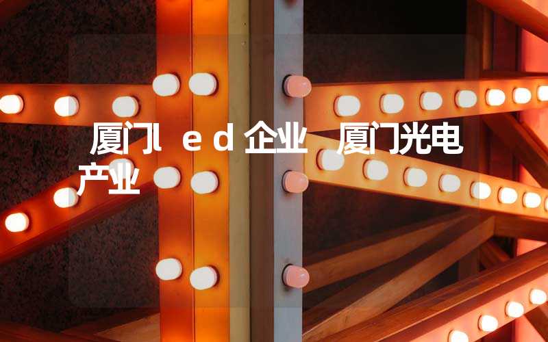 厦门led企业 厦门光电产业